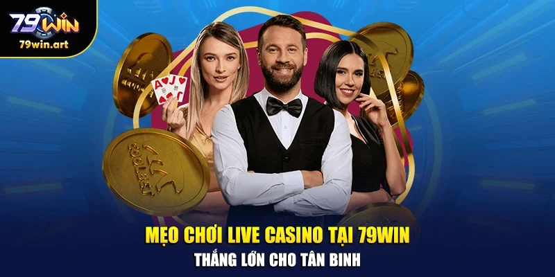 Mẹo chơi live casino tại 79WIN thắng lớn cho tân binh