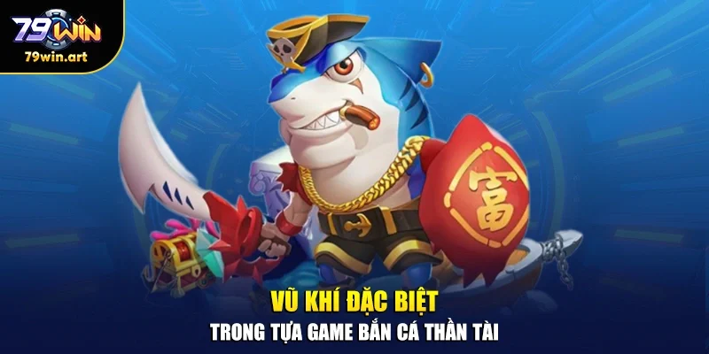 Vũ khí đặc biệt trong tựa game bắn cá thần tài 